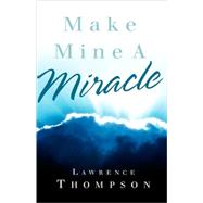 Make Mine a Miracle by Thompson, Lawrence, 9781591608141