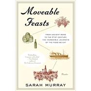 Moveable Feasts From Ancient Rome to the 21st Century, the Incredible Journeys of the Food We Eat by Murray, Sarah, 9780312428143