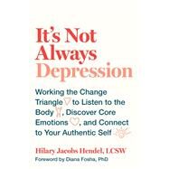 It's Not Always Depression Working the Change Triangle to Listen to the Body, Discover Core Emotions, and  Connect to Your Authentic Self by Jacobs Hendel, Hilary; Fosha, Diana, 9780399588143