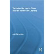 Victorian Servants, Class, and the Politics of Literacy by Fernandez; Jean, 9781138878143