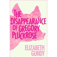 The Disappearance of Gregory Pluckrose by Gundy, Elizabeth, 9781497638143