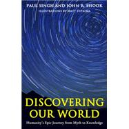 Discovering Our World Humanity's Epic Journey from Myth to Knowledge by Singh, Paul; Shook, John R.; Dipalma, Matt, 9781939578143