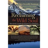 Reclaiming the Wild Soul How Earth's Landscapes Restore Us to Wholeness by Thompson, Mary Reynolds; Anderson, Lorraine, 9781940468143