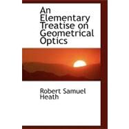 An Elementary Treatise on Geometrical Optics by Heath, Robert Samuel, 9780554768144