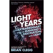 Light Years The Extraordinary Story of Mankind's Fascination with Light by Clegg, Brian, 9781848318144
