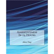 Assertiveness in 24 Hours by Day, Alex A.; London School of Management Studies, 9781507748145