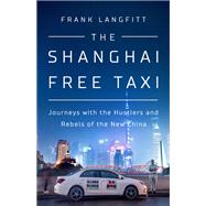 The Shanghai Free Taxi Journeys with the Hustlers and Rebels of the New China by Langfitt, Frank, 9781610398145