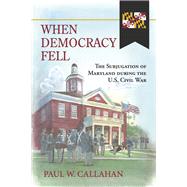 When Democracy Fell The Subjugation of Maryland during the U.S. Civil War by Callahan, Paul W., 9798350908145
