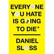 Everyone You Hate Is Going to Die And Other Comforting Thoughts on Family, Friends, Sex, Love, and More Things That Ruin Your Life by Sloss, Daniel, 9780525658146