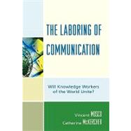 The Laboring of Communication Will Knowledge Workers of the World Unite? by Mosco, Vincent; McKercher, Catherine, 9780739118146