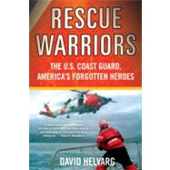 Rescue Warriors The U.S. Coast Guard, America's Forgotten Heroes by Helvarg, David, 9780312628147