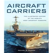 Aircraft Carriers The Illustrated History of the World's Most Important Warships by Haskew, Michael E., 9780760348147