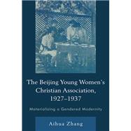 The Beijing Young Womens Christian Association, 19271937 Materializing a Gendered Modernity by Zhang, Aihua, 9781793608147