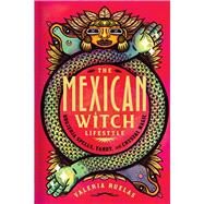 The Mexican Witch Lifestyle Brujeria Spells, Tarot, and Crystal Magic by Ruelas, Valeria, 9781982178147