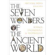 The Seven Wonders of the Ancient World Science, Engineering and Technology by Higgins, Michael Denis, 9780197648148