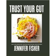 Trust Your Gut Anti-Inflammatory Recipes for Feeling Unstoppable by Fisher, Jennifer, 9781419778148