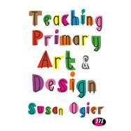 Teaching Primary Art & Design by Ogier, Susan, 9781473998148