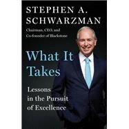 What It Takes Lessons in the Pursuit of Excellence by Schwarzman, Stephen A., 9781501158148