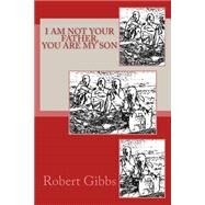 I Am Not Your Father, You Are My Son by Gibbs, Robert, 9781505978148