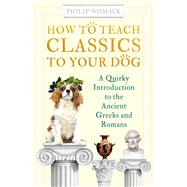 How to Teach Classics to Your Dog by Womack, Philip, 9781786078148