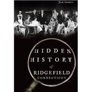 Hidden History of Ridgefield, Connecticut by Sanders, Jack, 9781467118149