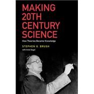 Making 20th Century Science How Theories Became Knowledge by Brush, Stephen G., 9780199978151