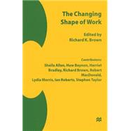 The Changing Shape of Work by Brown, Richard K.; Allen, Sheila; British Association for the Advancement of Science, 9780333678152