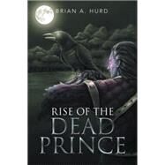 Rise of the Dead Prince by Hurd, Brian A., 9781499068153