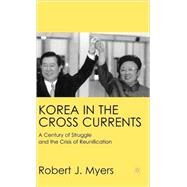 Korea in the Cross Currents A Century of Struggle and the Crisis of Reunification by Myers, Robert J., 9780312238155