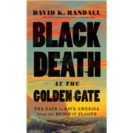 Black Death at the Golden Gate The Race to Save America from the Bubonic Plague by Randall, David K., 9780393358155