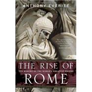 The Rise of Rome The Making of the World's Greatest Empire by EVERITT, ANTHONY, 9780812978155
