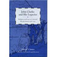 John Clarke and His Legacies: Religion and Law in Colonial Rhode Island, 1638-1750 by James, Sydney V.; Bozeman, Theodore Dwight, 9780271028156