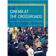 Cinema at the Crossroads Nation and the Subject in East Asian Cinema by Yoo, Hyon Joo, 9780739188156