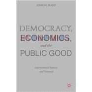 Democracy, Economics, and the Public Good Informational Failures and Potential by Budd, John M., 9781137448156