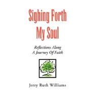 Sighing Forth My Soul : Reflections along a Journey of Faith by WILLIAMS JERRY RUTH, 9781425778156