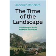 The Time of the Landscape On the Origins of the Aesthetic Revolution by Ranciere, Jacques; Battista, Emiliano, 9781509548156