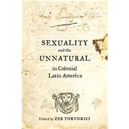 Sexuality and the Unnatural in Colonial Latin America by Tortorici, Zeb, 9780520288157