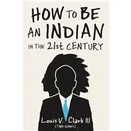 How to Be an Indian in the 21st Century by Clark, Louis V., III, 9780870208157