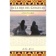 La hija del Ganges/Daughter of the Ganges: La Historia De Una Adopcion/The Story of One Girl's Adoption and Her Return Journey to India by Miro, Asha, 9781439178157