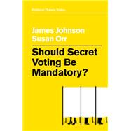 Should Secret Voting Be Mandatory? by Johnson, James; Orr, Susan, 9781509538157