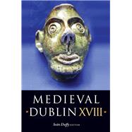 Medieval Dublin XVIII Proceedings of the Friends of Medieval Dublin Symposium 2016 by Duffy, Sean, 9781846828157