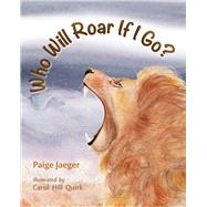 Who Will Roar If I Go? by Jaeger, Paige; Quirk, Carol Hill, 9781945448157