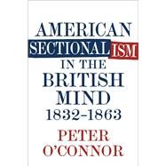 American Sectionalism in the British Mind, 1832-1863 by O'Connor, Peter, 9780807168158