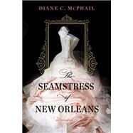 The Seamstress of New Orleans A Fascinating Novel of Southern Historical Fiction by McPhail, Diane C., 9781496738158