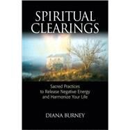 Spiritual Clearings Sacred Practices to Release Negative Energy and Harmonize Your Life by Burney, Diana, 9781556438158
