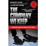 The Company We Keep A Husband-and-Wife True-Life Spy Story by Baer, Robert; Baer, Dayna, 9780307588159
