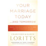 Your Marriage Today. . .And Tomorrow Making Your Relationship Matter Now and for Generations to Come by Loritts, Crawford; Loritts, Karen; Chapman, Gary, 9780802418159