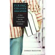 Fixing College Education : A New Curriculum for the Twenty-First Century by Muscatine, Charles, 9780813928159