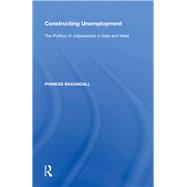 Constructing Unemployment: The Politics of Joblessness in East and West by Baxandall,Phineas, 9780815388159