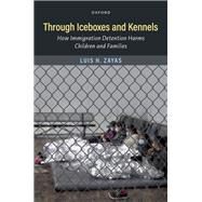 Through Iceboxes and Kennels How Immigration Detention Harms Children and Families by Zayas, Luis H., 9780197668160
